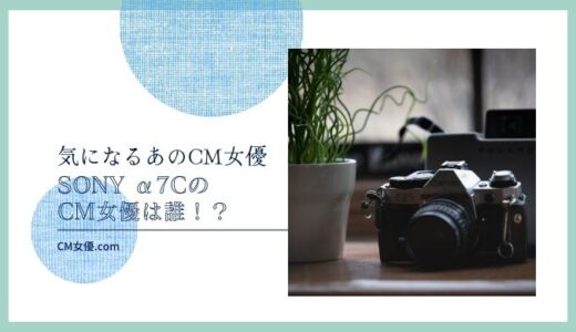 SONY α7CのCM女優は誰！？